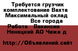 Требуется грузчик комплектование.Вахта. › Максимальный оклад ­ 79 200 - Все города Работа » Вакансии   . Ненецкий АО,Чижа д.